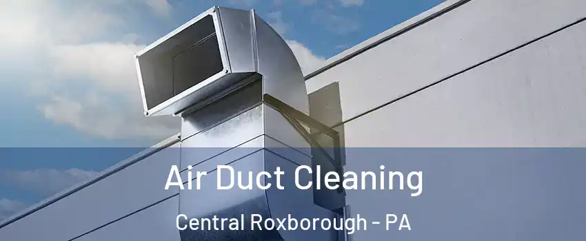 Air Duct Cleaning Central Roxborough - PA