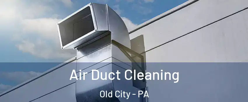 Air Duct Cleaning Old City - PA