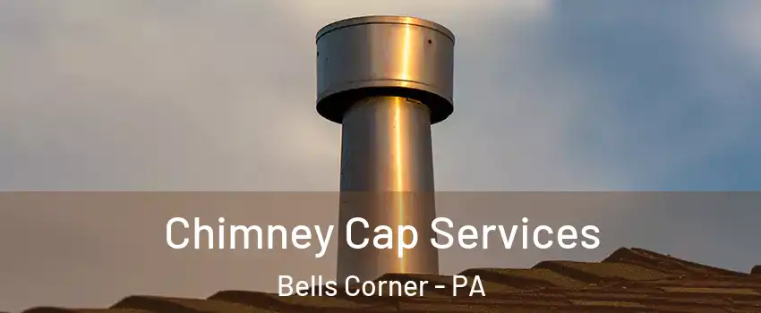Chimney Cap Services Bells Corner - PA