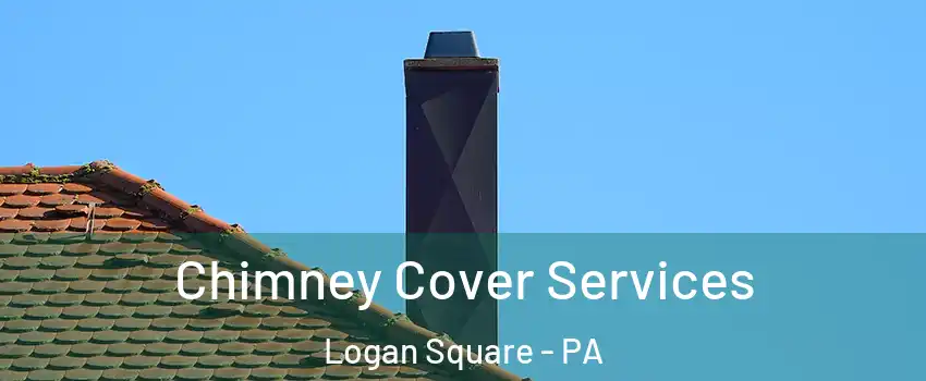 Chimney Cover Services Logan Square - PA
