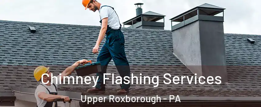 Chimney Flashing Services Upper Roxborough - PA