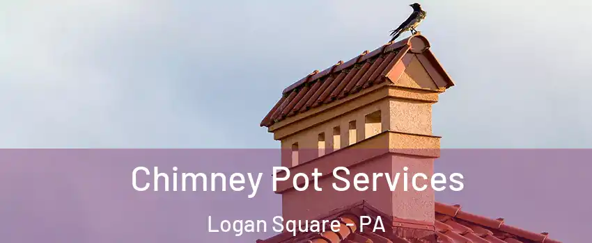 Chimney Pot Services Logan Square - PA