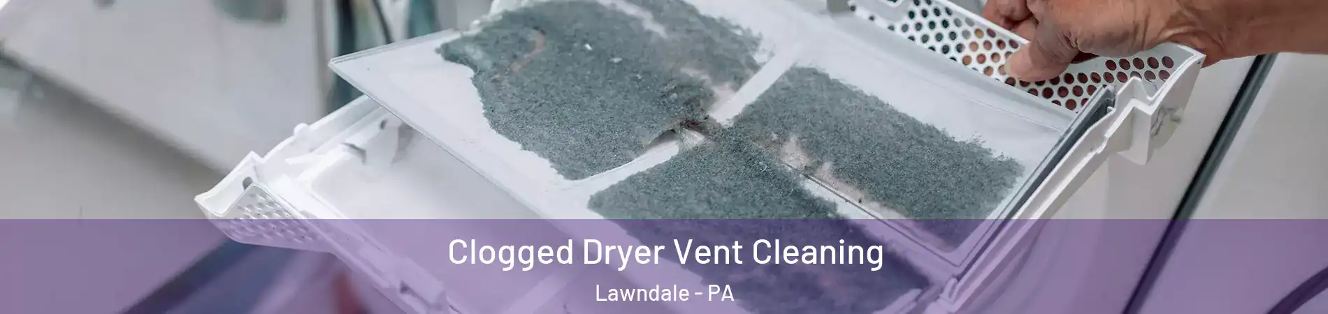 Clogged Dryer Vent Cleaning Lawndale - PA