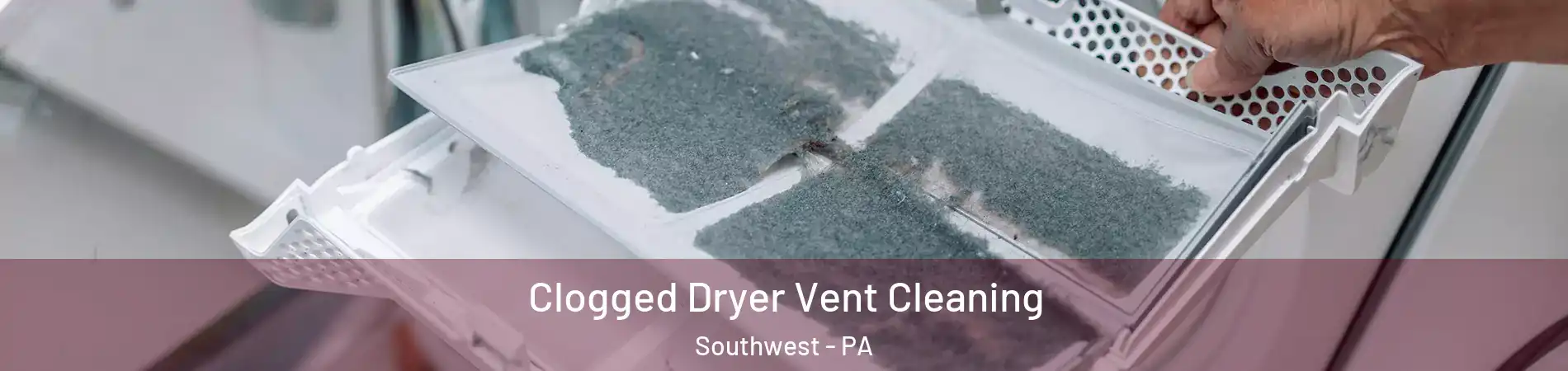 Clogged Dryer Vent Cleaning Southwest - PA