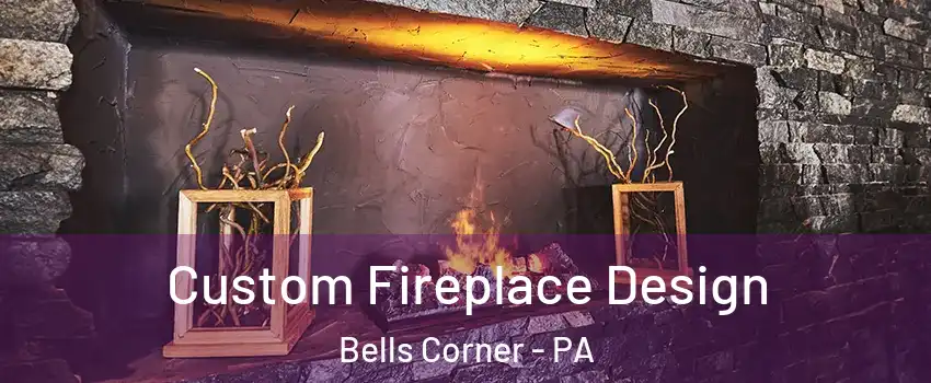 Custom Fireplace Design Bells Corner - PA