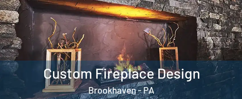 Custom Fireplace Design Brookhaven - PA