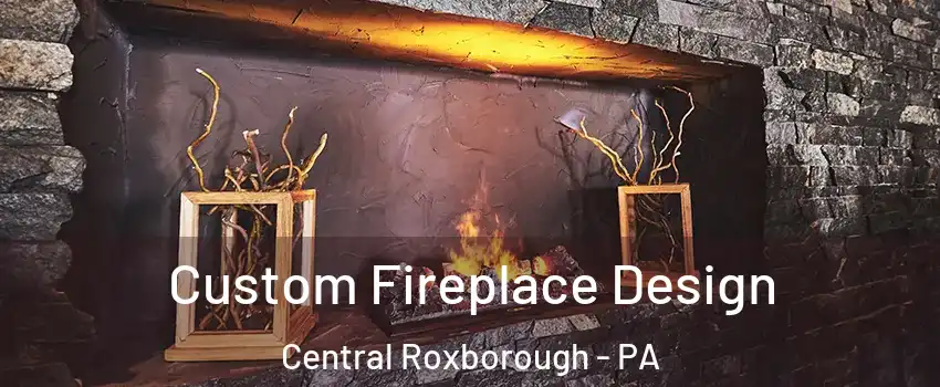 Custom Fireplace Design Central Roxborough - PA