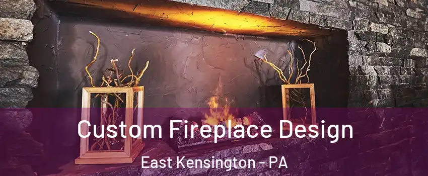 Custom Fireplace Design East Kensington - PA