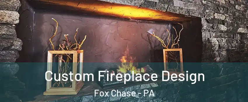 Custom Fireplace Design Fox Chase - PA