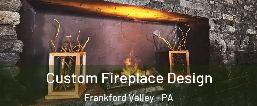 Custom Fireplace Design Frankford Valley - PA