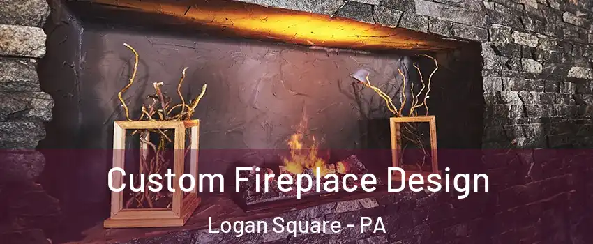 Custom Fireplace Design Logan Square - PA
