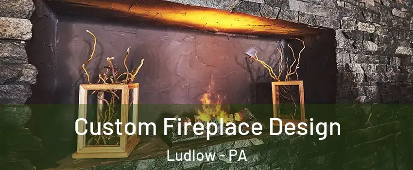 Custom Fireplace Design Ludlow - PA