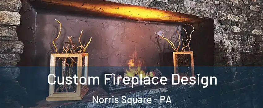 Custom Fireplace Design Norris Square - PA