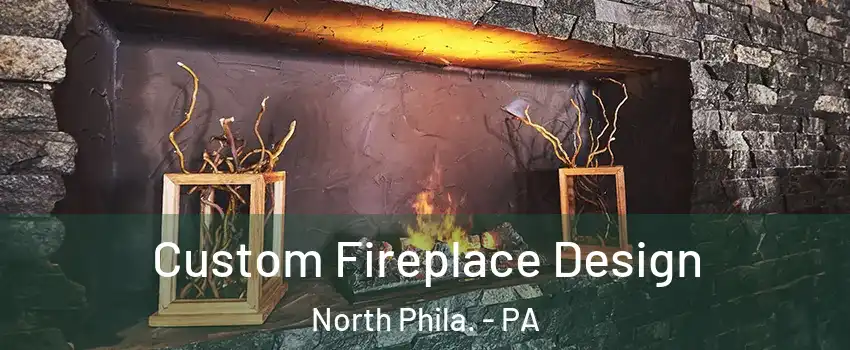 Custom Fireplace Design North Phila. - PA