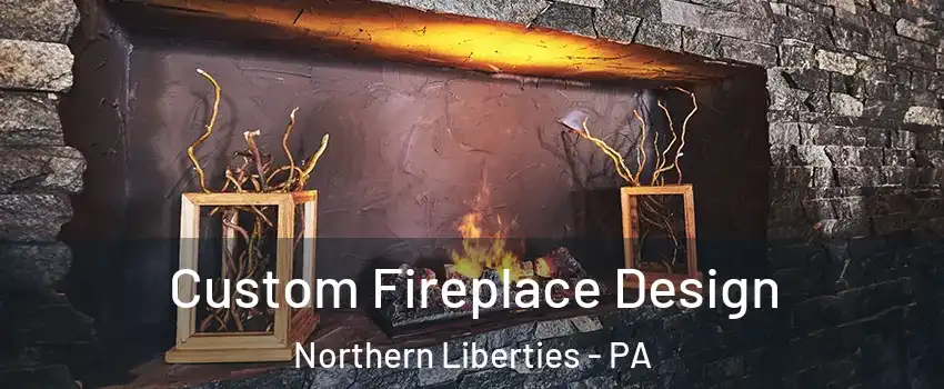 Custom Fireplace Design Northern Liberties - PA