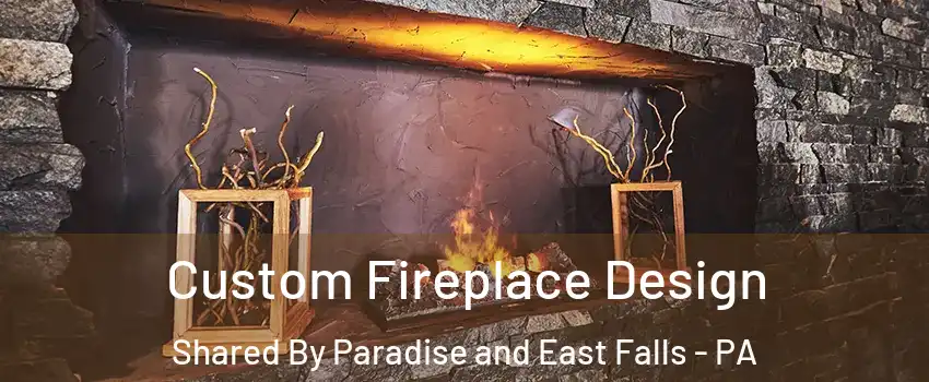 Custom Fireplace Design Shared By Paradise and East Falls - PA
