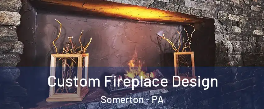 Custom Fireplace Design Somerton - PA