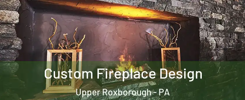 Custom Fireplace Design Upper Roxborough - PA