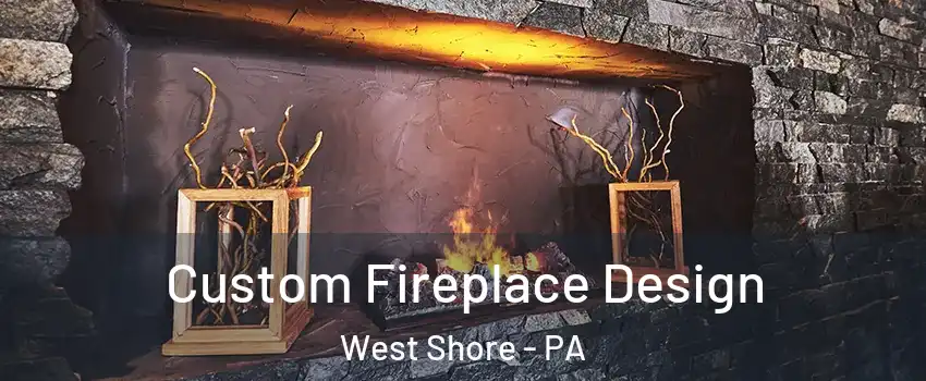 Custom Fireplace Design West Shore - PA