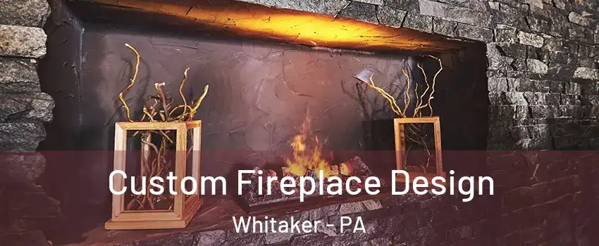 Custom Fireplace Design Whitaker - PA