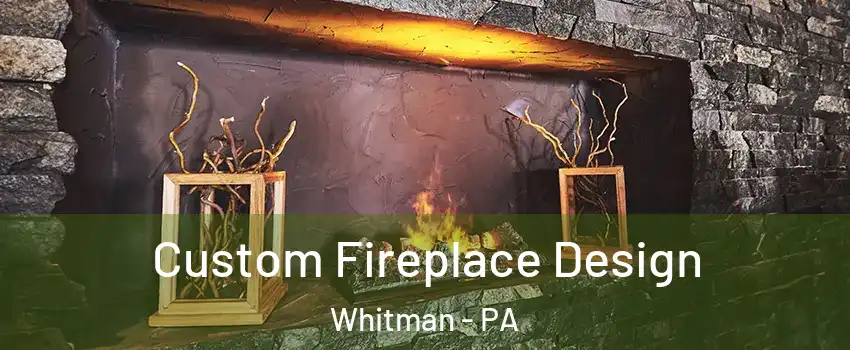 Custom Fireplace Design Whitman - PA