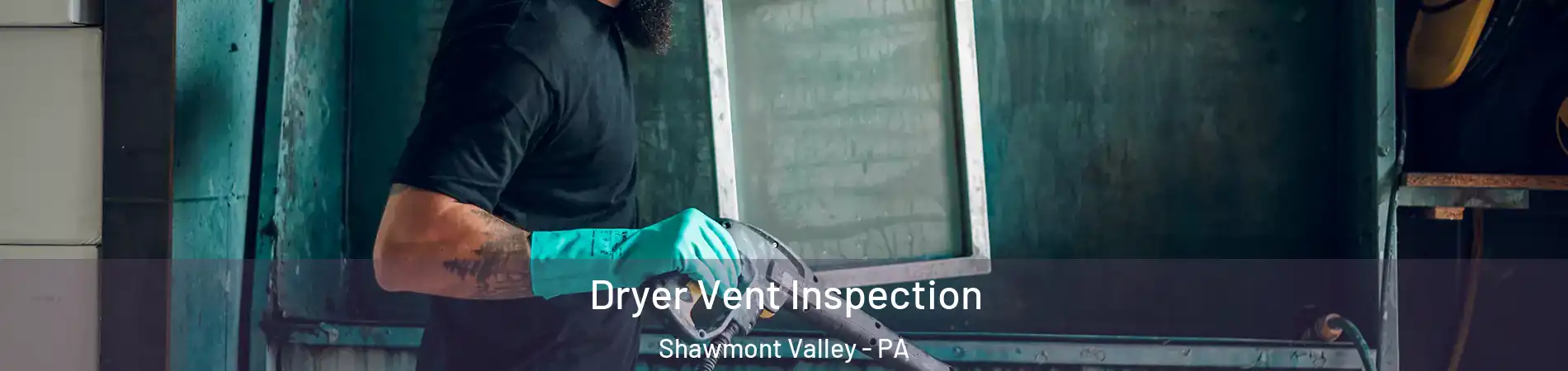 Dryer Vent Inspection Shawmont Valley - PA
