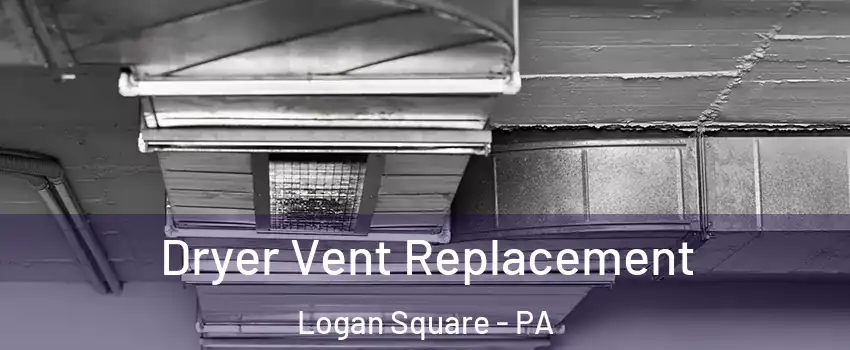 Dryer Vent Replacement Logan Square - PA