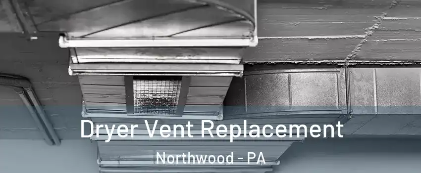 Dryer Vent Replacement Northwood - PA