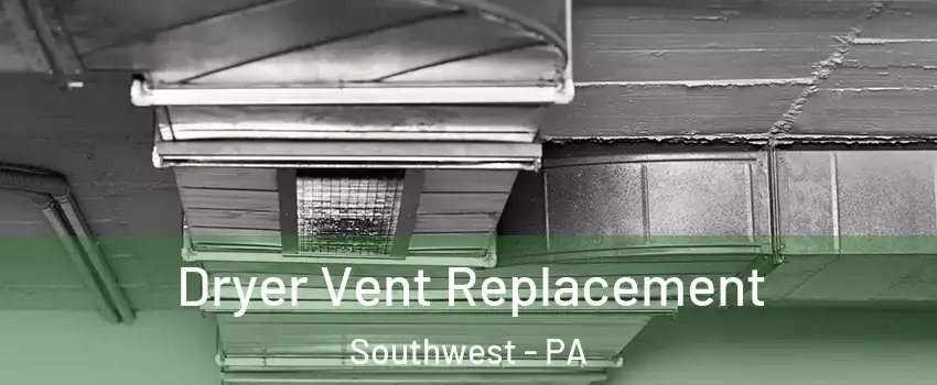 Dryer Vent Replacement Southwest - PA