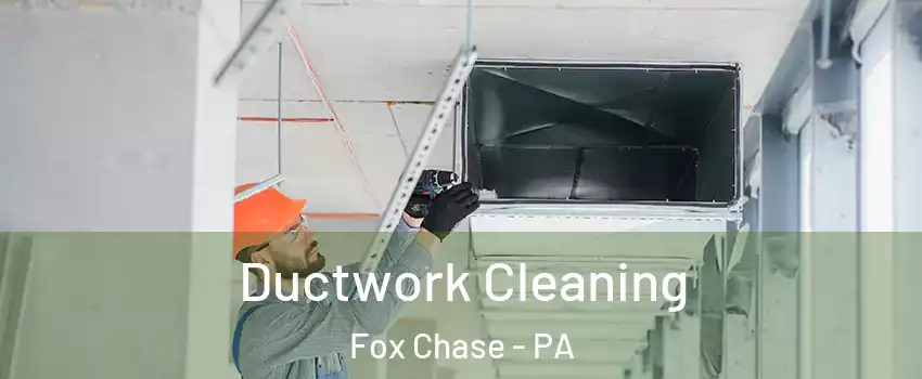 Ductwork Cleaning Fox Chase - PA