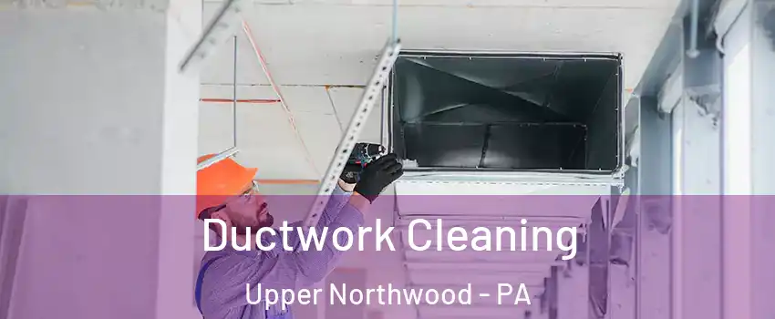 Ductwork Cleaning Upper Northwood - PA
