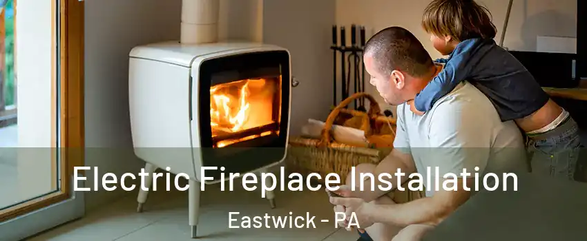 Electric Fireplace Installation Eastwick - PA