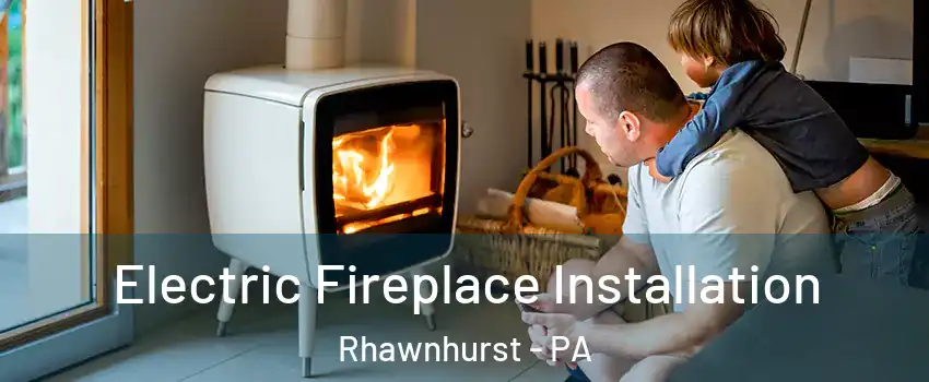 Electric Fireplace Installation Rhawnhurst - PA