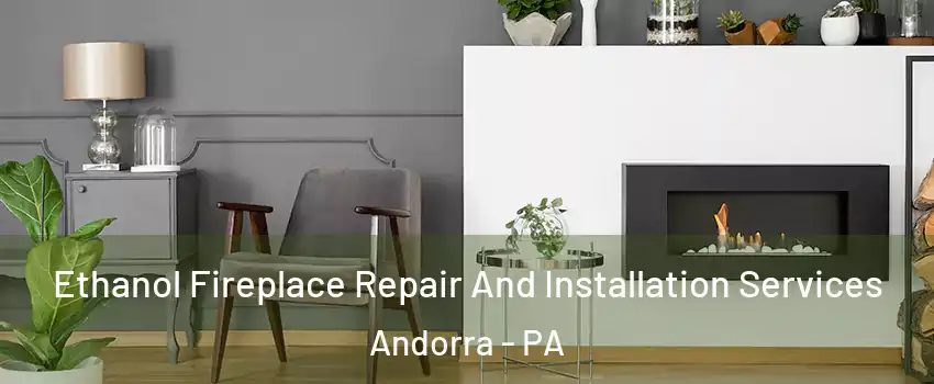 Ethanol Fireplace Repair And Installation Services Andorra - PA