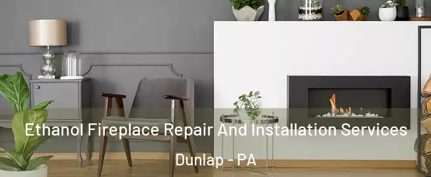 Ethanol Fireplace Repair And Installation Services Dunlap - PA