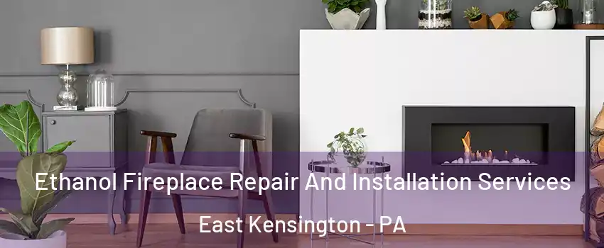 Ethanol Fireplace Repair And Installation Services East Kensington - PA
