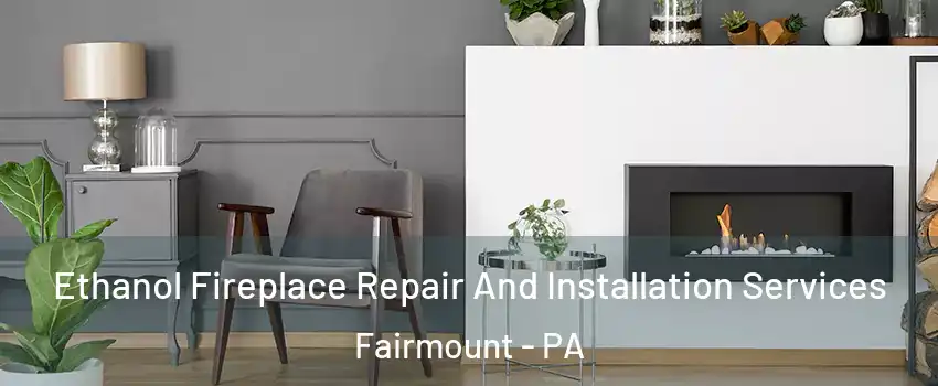 Ethanol Fireplace Repair And Installation Services Fairmount - PA