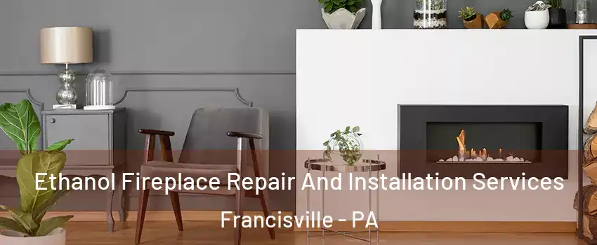 Ethanol Fireplace Repair And Installation Services Francisville - PA