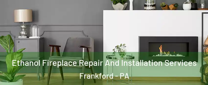 Ethanol Fireplace Repair And Installation Services Frankford - PA