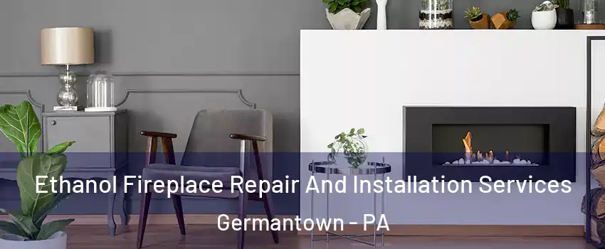 Ethanol Fireplace Repair And Installation Services Germantown - PA
