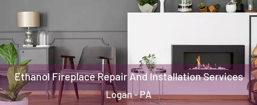 Ethanol Fireplace Repair And Installation Services Logan - PA