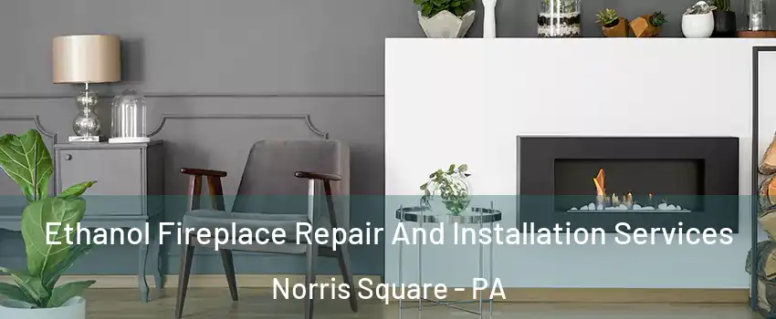 Ethanol Fireplace Repair And Installation Services Norris Square - PA