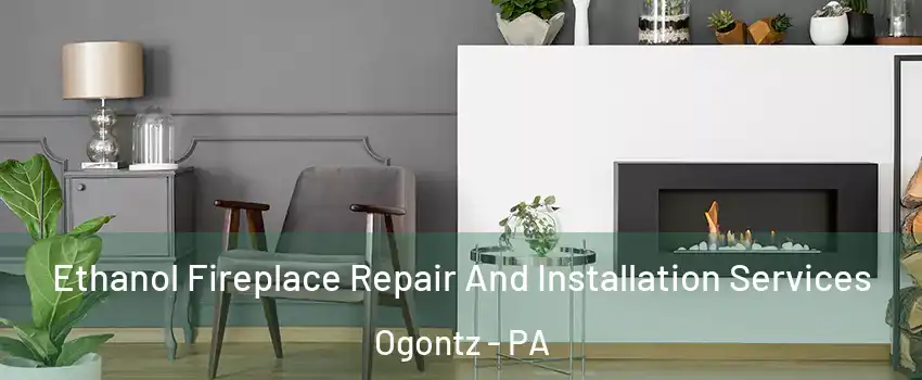 Ethanol Fireplace Repair And Installation Services Ogontz - PA