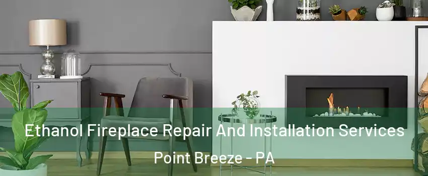 Ethanol Fireplace Repair And Installation Services Point Breeze - PA