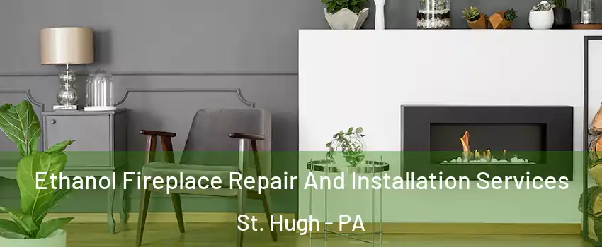 Ethanol Fireplace Repair And Installation Services St. Hugh - PA