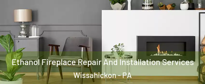 Ethanol Fireplace Repair And Installation Services Wissahickon - PA