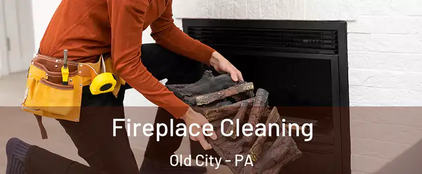 Fireplace Cleaning Old City - PA