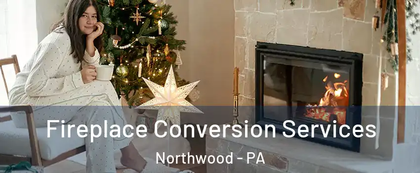 Fireplace Conversion Services Northwood - PA