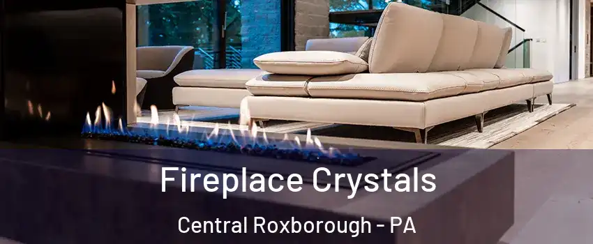 Fireplace Crystals Central Roxborough - PA