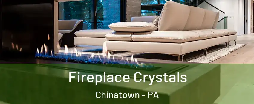 Fireplace Crystals Chinatown - PA